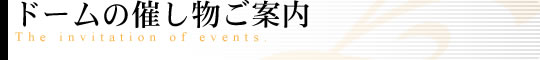 ドーム
の催し物ご案内